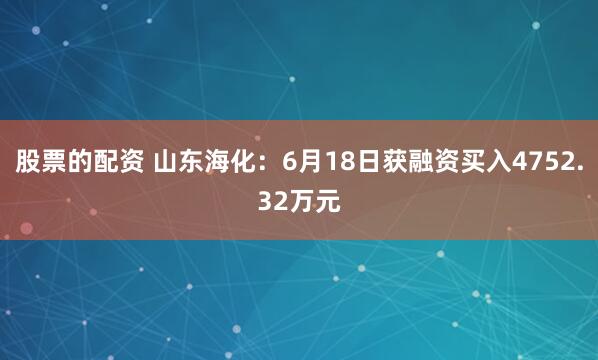 股票的配资 山东海化：6月18日获融资买入4752.32万元