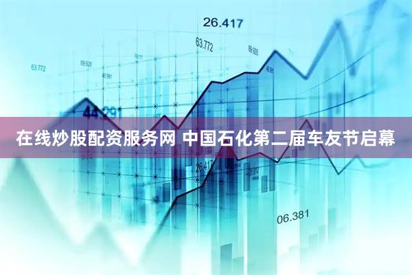 在线炒股配资服务网 中国石化第二届车友节启幕