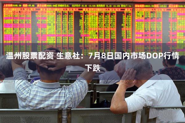温州股票配资 生意社：7月8日国内市场DOP行情下跌
