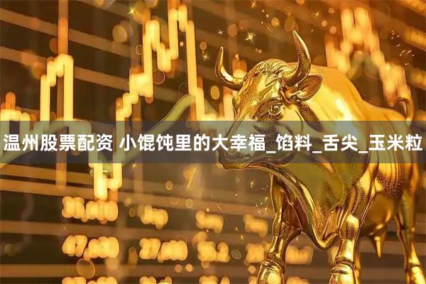 温州股票配资 小馄饨里的大幸福_馅料_舌尖_玉米粒