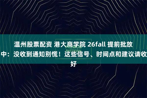 温州股票配资 港大商学院 26fall 提前批放榜中：没收到通知别慌！这些信号、时间点和建议请收好