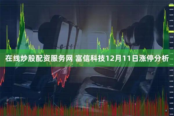 在线炒股配资服务网 富信科技12月11日涨停分析