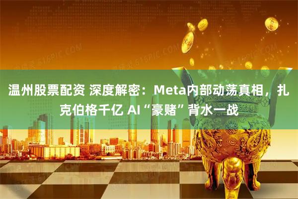 温州股票配资 深度解密：Meta内部动荡真相，扎克伯格千亿 AI“豪赌”背水一战
