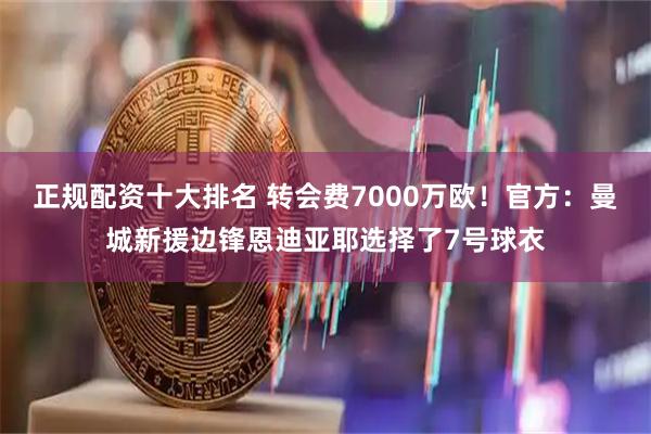 正规配资十大排名 转会费7000万欧！官方：曼城新援边锋恩迪亚耶选择了7号球衣