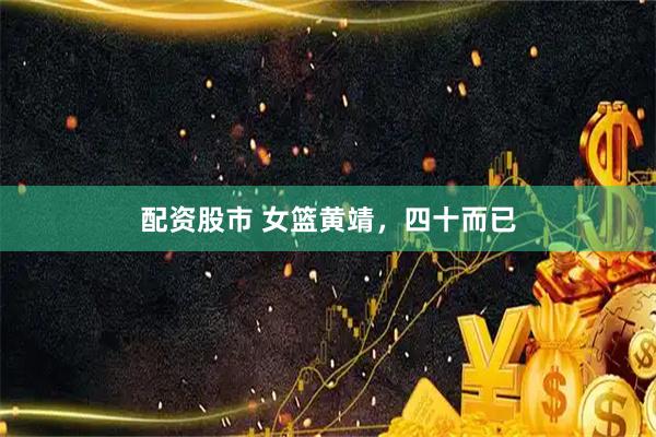 配资股市 女篮黄靖，四十而已